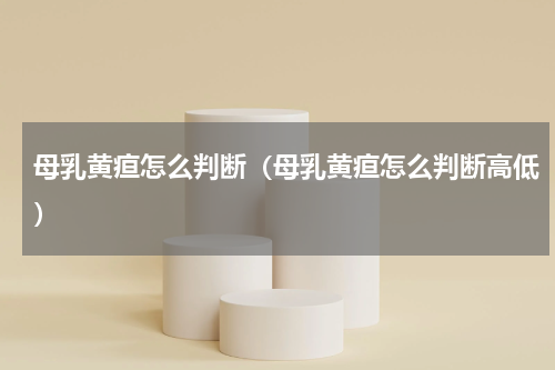 母乳黄疸怎么判断（母乳黄疸怎么判断高低）