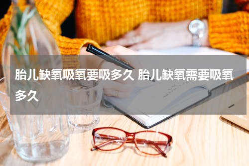 胎儿缺氧吸氧要吸多久 胎儿缺氧需要吸氧多久