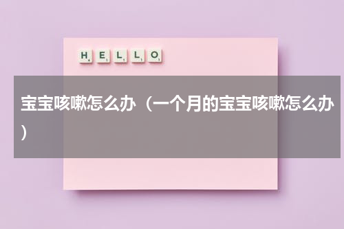 宝宝咳嗽怎么办（一个月的宝宝咳嗽怎么办）