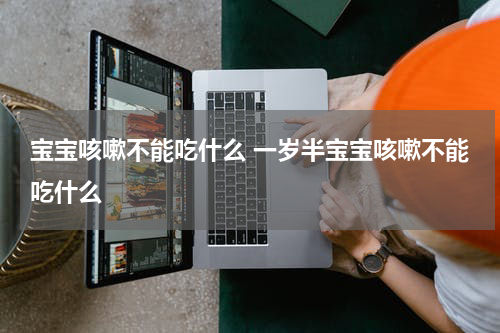 宝宝咳嗽不能吃什么 一岁半宝宝咳嗽不能吃什么