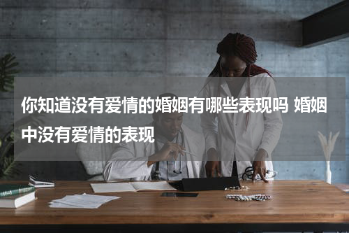 你知道没有爱情的婚姻有哪些表现吗 婚姻中没有爱情的表现
