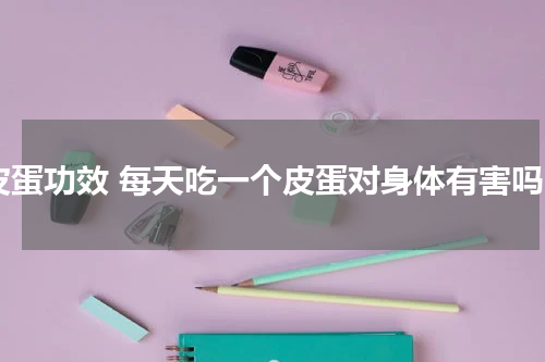 皮蛋功效 每天吃一个皮蛋对身体有害吗