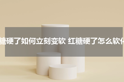 红糖硬了如何立刻变软 红糖硬了怎么软化