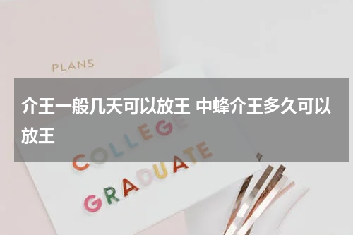 介王一般几天可以放王 中蜂介王多久可以放王