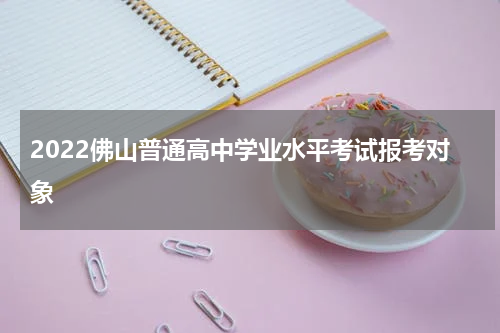 2022佛山普通高中学业水平考试报考对象