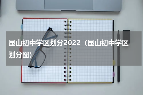 昆山初中学区划分2022（昆山初中学区划分图）