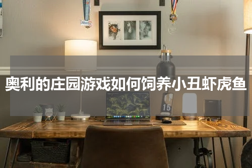 奥利的庄园游戏如何饲养小丑虾虎鱼