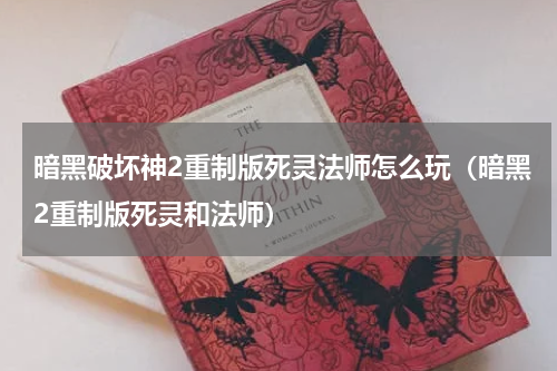 暗黑破坏神2重制版死灵法师怎么玩（暗黑2重制版死灵和法师）