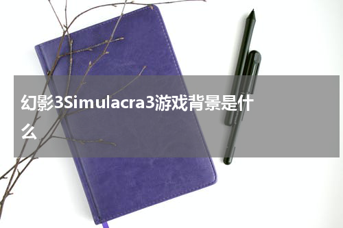 幻影3Simulacra3游戏背景是什么