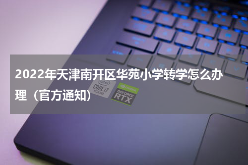2022年天津南开区华苑小学转学怎么办理（官方通知）