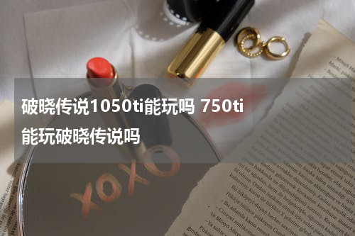 破晓传说1050ti能玩吗 750ti能玩破晓传说吗
