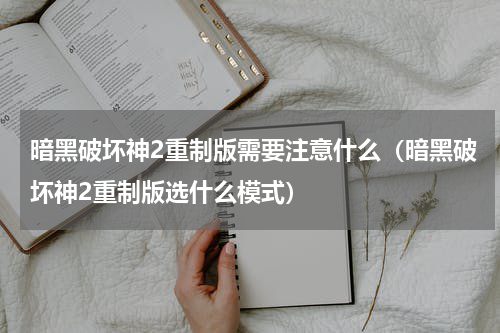 暗黑破坏神2重制版需要注意什么（暗黑破坏神2重制版选什么模式）