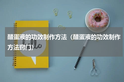 醋蛋液的功效制作方法（醋蛋液的功效制作方法窍门）