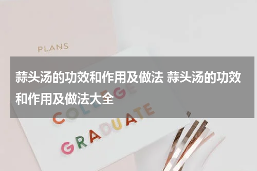 蒜头汤的功效和作用及做法 蒜头汤的功效和作用及做法大全