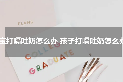 宝宝打嗝吐奶怎么办 孩子打嗝吐奶怎么办