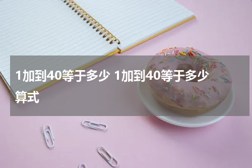 1加到40等于多少 1加到40等于多少算式