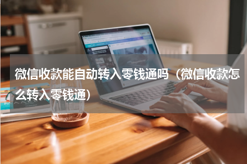 微信收款能自动转入零钱通吗（微信收款怎么转入零钱通）