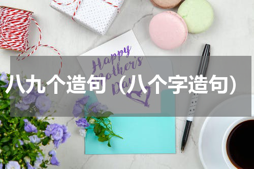 八九个造句（八个字造句）