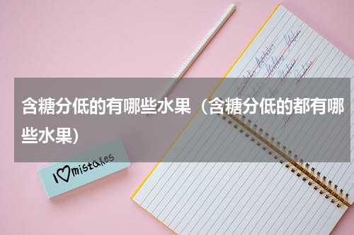 含糖分低的有哪些水果（含糖分低的都有哪些水果）