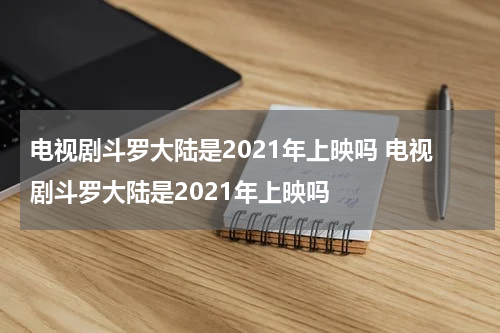 电视剧斗罗大陆是2021年上映吗 电视剧斗罗大陆是2021年上映吗