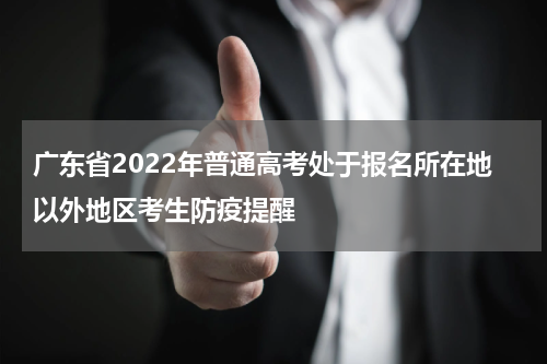 广东省2022年普通高考处于报名所在地以外地区考生防疫提醒