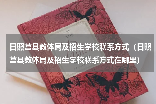 日照莒县教体局及招生学校联系方式（日照莒县教体局及招生学校联系方式在哪里）