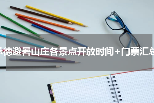 承德避暑山庄各景点开放时间+门票汇总