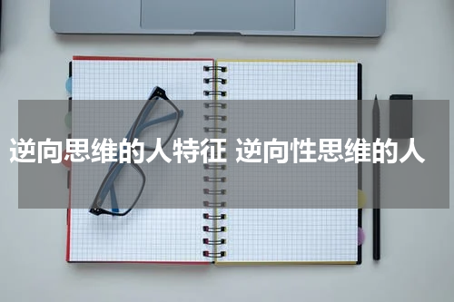 逆向思维的人特征 逆向性思维的人