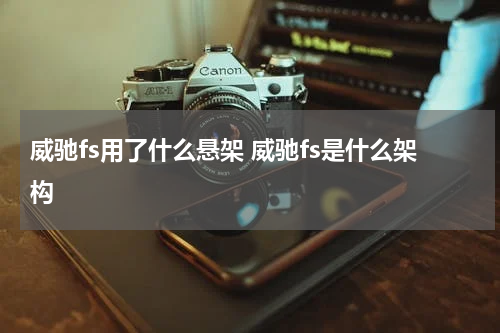 威驰fs用了什么悬架 威驰fs是什么架构