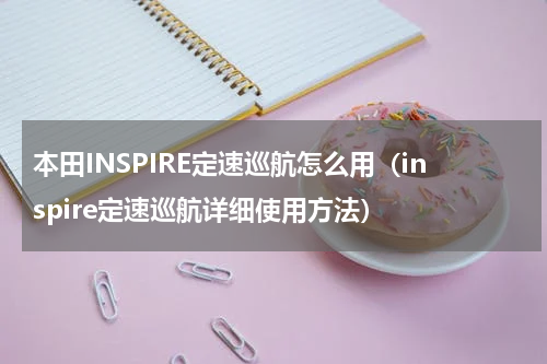 本田INSPIRE定速巡航怎么用（inspire定速巡航详细使用方法）