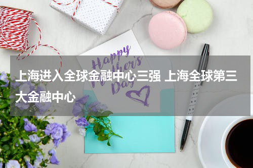 上海进入全球金融中心三强 上海全球第三大金融中心