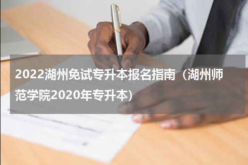 2022湖州免试专升本报名指南（湖州师范学院2020年专升本）