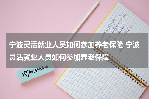 宁波灵活就业人员如何参加养老保险 宁波灵活就业人员如何参加养老保险