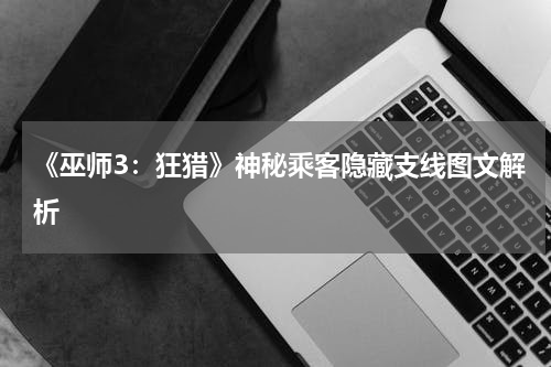 《巫师3：狂猎》神秘乘客隐藏支线图文解析