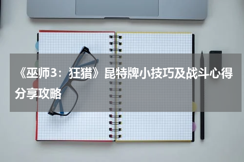 《巫师3：狂猎》昆特牌小技巧及战斗心得分享攻略