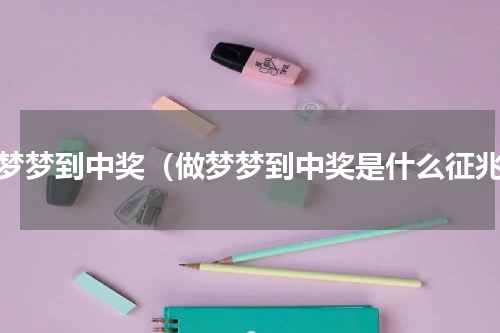 做梦梦到中奖（做梦梦到中奖是什么征兆）