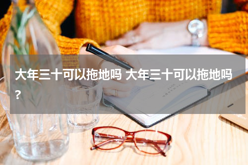 大年三十可以拖地吗 大年三十可以拖地吗?