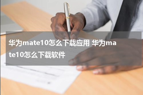 华为mate10怎么下载应用 华为mate10怎么下载软件
