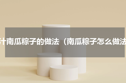 蜜汁南瓜粽子的做法（南瓜粽子怎么做法）