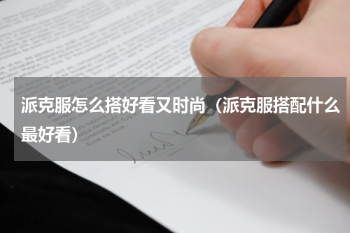 派克服怎么搭好看又时尚（派克服搭配什么最好看）