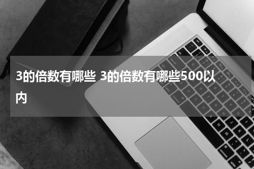 3的倍数有哪些 3的倍数有哪些500以内