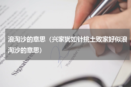 浪淘沙的意思（兴家犹如针挑土败家好似浪淘沙的意思）