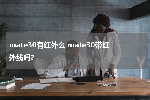 mate30有红外么 mate30带红外线吗?