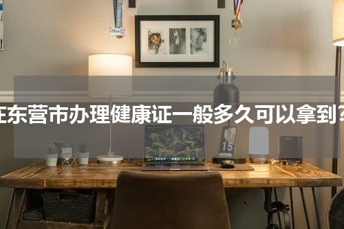 在东营市办理健康证一般多久可以拿到？