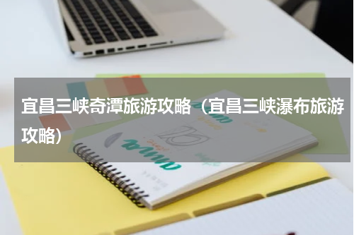 宜昌三峡奇潭旅游攻略（宜昌三峡瀑布旅游攻略）