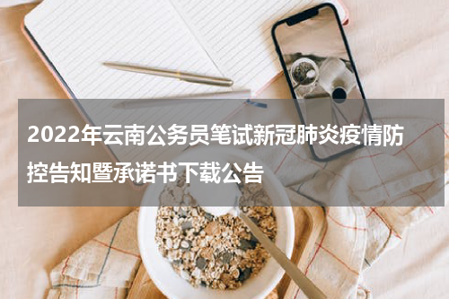 2022年云南公务员笔试新冠肺炎疫情防控告知暨承诺书下载公告