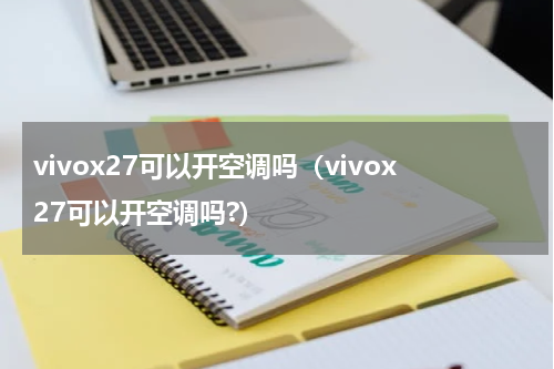 vivox27可以开空调吗（vivox27可以开空调吗?）