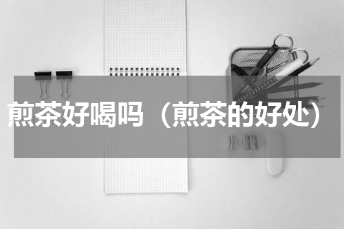 煎茶好喝吗（煎茶的好处）