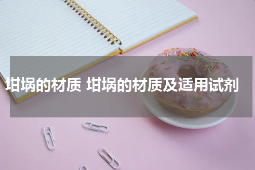 坩埚的材质 坩埚的材质及适用试剂