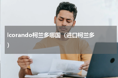 lcorando柯兰多哪国（进口柯兰多）